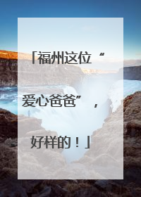 福州这位“爱心爸爸”，好样的！